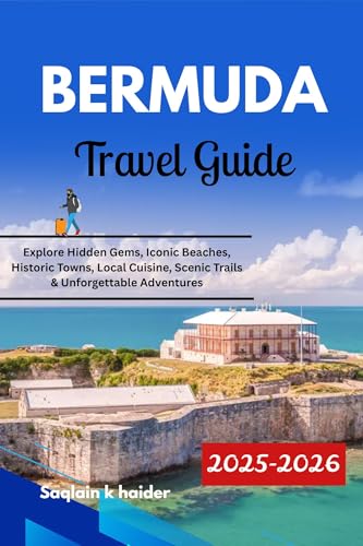 BERMUDA TRAVEL GUIDE 2025 - 2026: Explore Hidden Gems, Iconic Beaches, Historic Towns, Local Cuisine, Scenic Trails & Unforgettable Adventures