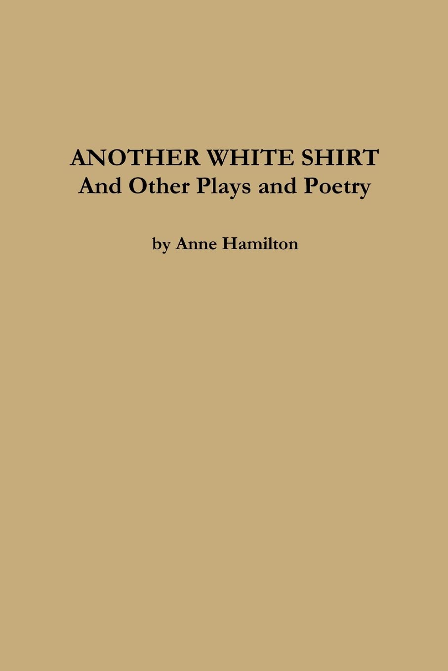 ANOTHER WHITE SHIRT and Other Plays and Poetry