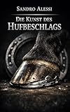 Die Kunst des Hufbeschlags: Vom Lehrling zum Meister: Der professionelle Leitfaden zu Anatomie, Technik, Biomechanik und Praxis des Hufschmiedehandwerks