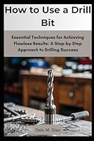 How to Use a Drill Bit: Essential Techniques for Achieving Flawless Results: A Step-by-Step Approach to Drilling Success B0F6D4T86F Book Cover