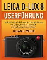 LEICA D-LUX 8 USERFÜHRUNG: Entfesseln Sie die Leistung der Kompaktkamera von Leica für Reisen, Kreativität und professionelle Aufnahmen (German Edition) B0FPDFVVJ8 Book Cover