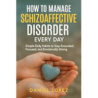 HOW TO MANAGE SCHIZOAFFECTIVE DISORDER EVERY DAY