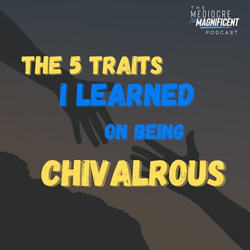 The Mediocre To Magnificent Podcast Episode 239 - The Pivotal Traits Of Being Chivalrous cover art