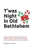 T'was Night in Old Bethlehem: A play about the Nativity with sound effects, audience participation, Santa, and most importantly, Jesus. And elves. 154968213X Book Cover