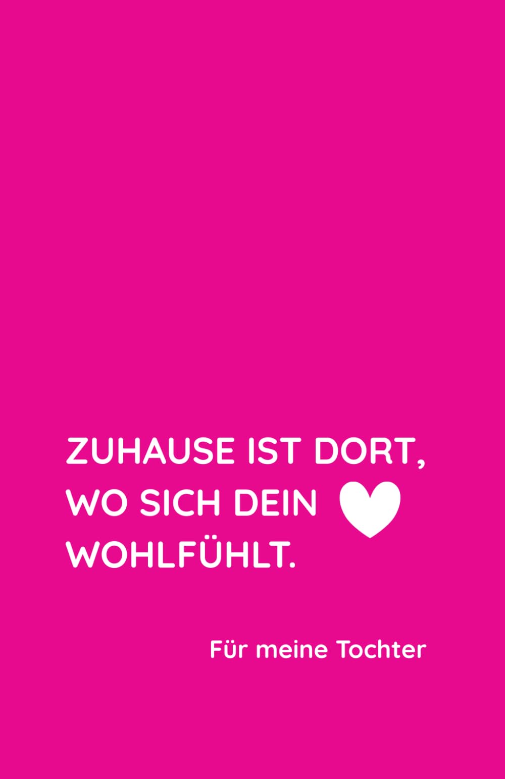 Zuhause ist dort, wo sich dein Herz wohlfühlt.: für dich
