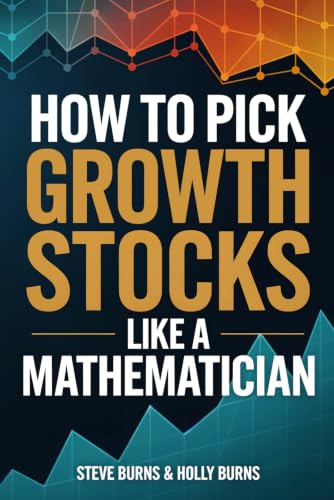How To Pick Growth Stocks Like A Mathematician: Using Logic, Probability, and Data to Find the Next Big Stock Market Winners