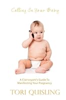 Calling In Your Baby: A Clairvoyant's Guide to Manifesting Your Pregnancy 1936965666 Book Cover