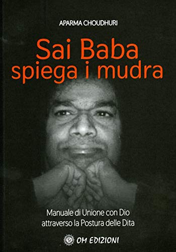 Sai Baba Spiega i Mudra. Manuale di unione con Dio attraverso la postura delle dit