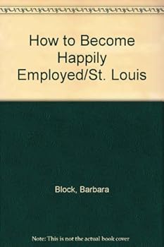 Paperback How to Become Happily Employed in St. Louis: A Step-By-Step Guide to Finding the Job That is Right for You Book