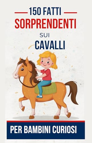 150 Fatti Sorprendenti sui Cavalli per Bambini Curiosi: Scopri le Meraviglie di queste Magnifiche Creature | Il Regalo Perfetto per Cavalieri, Ragazzi ... di Equitazione (Fatti Sorprendenti Bambini)