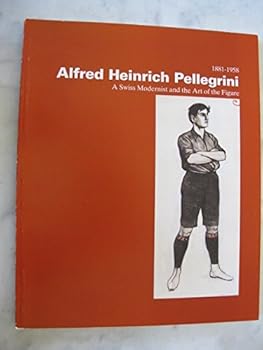 Alfred Heinrich Pellegrini, 1881-1958: A Swiss Modernist and the Art of the Figure