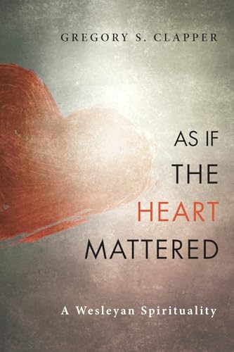 As If the Heart Mattered: A Wesleyan Spirituality