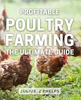 Profitable Poultry Farming: The Ultimate Guide: Maximize Your Poultry Profits: Expert Tips on Profitable Farming for Beginners and Pros Alike B0CWYN16Y9 Book Cover