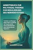 ARBEITSBUCH ZUR POLYVAGAL-THEORIE ZUR REGULIERUNG DES NERVENSYSTEMS: Techniken und Übungen gegen Angst, zur Heilung von Trauma und für inneres Gleichgewicht durch Aktivierung des Vagusnervs