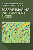 Passive Imaging with Ambient Noise (Cambridge Monographs on Applied and Computational Mathematic)