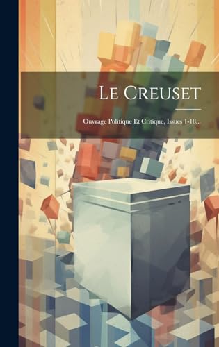 Le Creuset: Ouvrage Politique Et Critique, Issues 1-18...
