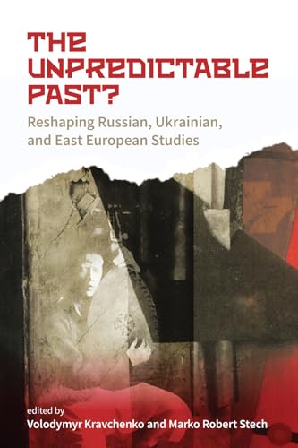 The Unpredictable Past?: Reshaping Russian, Ukrainian, and East European Studies