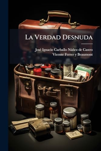 Portada de La Verdad Desnuda: Arcanidades De El Medico De Sì Mismo, Descubiertas À La Luz De El Desengaño. Addiciones A El Methodo De El Agua Y Sala De Apelacion En Los Achaques Que No Ceden Al Agua Promptamente