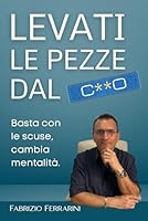 Levati le pezze dal ...: Basta con le scuse, cambia mentalità. (Italian Edition) B0F68FV1Z6 Book Cover