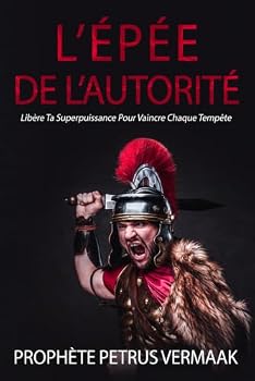 L’Épée De L’Autorité: Libère Ta Superpuissance Pour Vaincre Chaque Tempête (Revelation 12:11 Trilogy (French)) (French Edition)