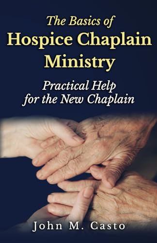 The Basics Of Hospice Chaplain Ministry: Practical Help For The New Chaplain