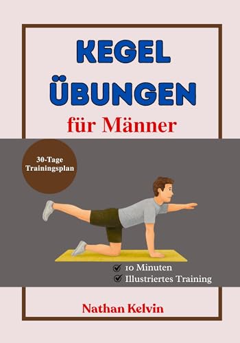 Kegel Übungen für Männer: Der Leitfaden für Anfänger zur Stärkung der Rumpfmuskulatur, Unterstützung der Blasenkontrolle und Steigerung der männlichen Vitalität auf natürliche Weise