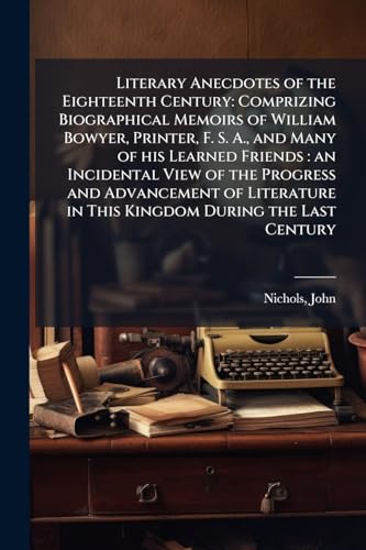 Literary Anecdotes of the Eighteenth Century: Comprizing Biographical Memoirs of William Bowyer, Printer, F. S. A., and Many of his Learned Friends: ... in This Kingdom During the Last Century: 9