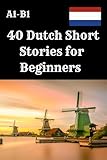  40 Dutch Short Stories for Beginners A1–B1: Improve Your Dutch Reading Skills with 40 Fun and Easy Stories – Each Story Includes 4 Comprehension ... Language Learners, and Reading Practice .