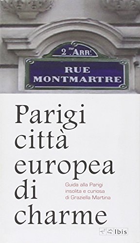 Parigi città europea di charme. Guida alla Parigi insolita e curiosa. Ediz. illustrata