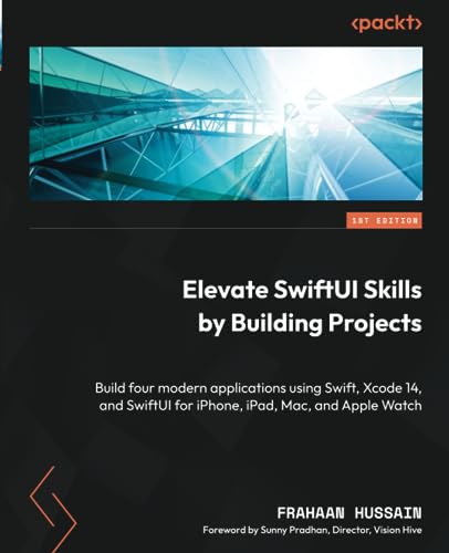 Elevate SwiftUI Skills by Building Projects: Build four modern applications using Swift, Xcode 14, and SwiftUI for iPhone, iPad, Mac,...