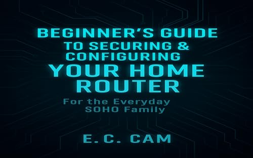 Beginner’s Guide to Securing & Configuring Your Home Router: For