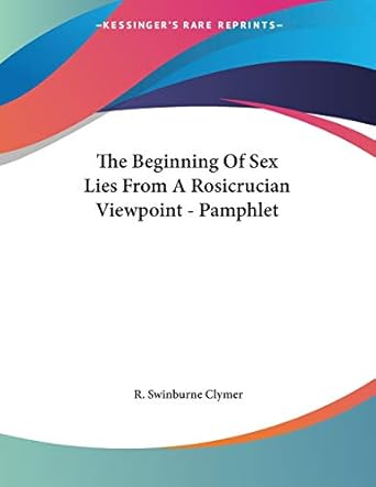 The Beginning of Sex Lies from a Rosicrucian Viewpoint: Clymer, R
