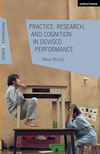 Practice, Research, and Cognition in Devised Performance (Performance and Science: Interdisciplinary Dialogues)