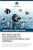 Die Nutzung des Sozialkapitals in Polizeidienststellen und CONSEGs: Der Einfluss des Sozialkapitals in Polizeidienststellen und Community Security ... und deren Netzwerk von Privilegien