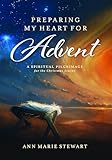 Preparing My Heart for Advent (New,Revised Edition): A Spiritual Pilgrimage for the Christmas Season