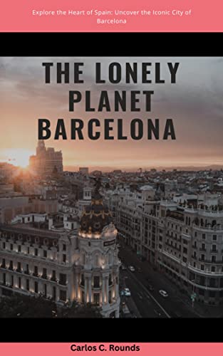 The Lonely Planet Barcelona : Explore the Heart of Spain: Uncover the Iconic City of Barcelona's Rich History, Spectacular Architecture, and Lively Culture of the Catalan Capital. Through One of Eur