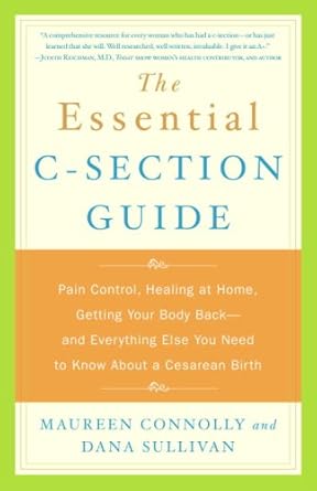 Must-Read for New Moms: The Essential C-Section Guide: Pain Control, Healing at Home, Getting Your Body Back, and Everything Else You Need to Know About a Cesarean Birth Must-Read for New Moms: The Essential C-Section Guide: Pain Control, Healing at Home, Getting Your Body Back, and Everything Else You Need to Know About a Cesarean Birth