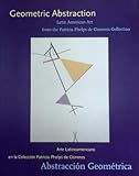 Geometric Abstraction: Latin American Art from the Patricia Phelps de Cisneros Collection = Abstraccion Geometrica: Arte Latinoamericano en la Coleccion Patricia Phelps de Cisneros