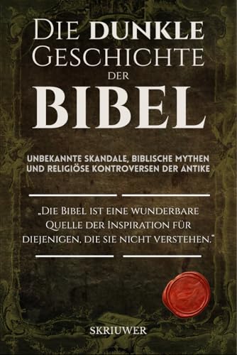 Die dunkle Geschichte der Bibel: Unbekannte Skandale, biblische Mythen und religiose Kontroversen der Antike