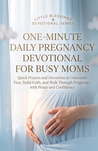 One-Minute Daily Pregnancy Devotional For Busy Moms: Quick Prayers and Devotions to Overcome Fear, Build Faith, and Walk Through Pregnancy with Peace and Confidence (Little Blessings Book 1)