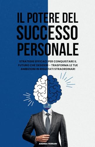 Il Potere Del Successo Personale: Strategie efficaci per conquistare il futuro che desideri - trasforma le tue ambizioni in risultati straordinari.: 1
