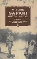 Wielkie safari Antoniego O. Kim byl Antoni Ferdynand Ossendowski? 8320717574 Book Cover