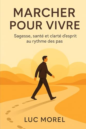 Marcher pour vivre: Sagesse, santé et clarté d’esprit au rythme des pas