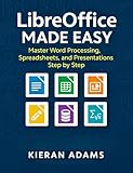 LibreOffice Made Easy: Master Word Processing, Spreadsheets, and Presentations Step by Step