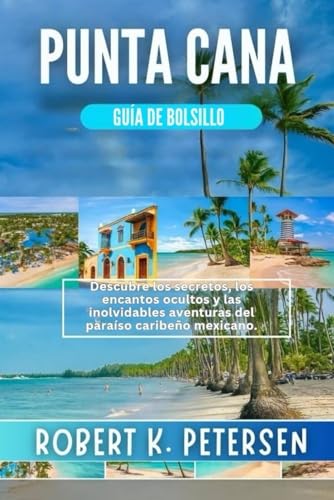 PUNTA CANA GUÍA DE BOLSILLO: Descubre los secretos, los encantos ocultos y las inolvidables aventuras del paraíso caribeño mexicano.