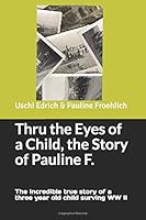 In the Eyes of a Child, the Unbelievable True Story of Pauline F. : Pauline F. , a Three Year Old Child Surving WW II 1976753783 Book Cover