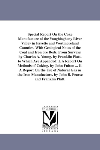 Special report on the coke manufacture of the Youghiogheny river valley in Fayette and Westmoreland counties. With geological notes of the coal and ... by Charles A. Young. By Franklin Platt