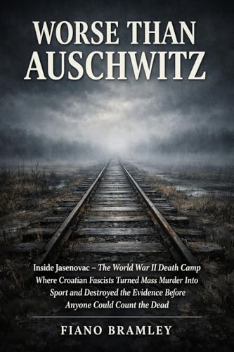 Worse Than Auschwitz: Inside Jasenovac — The World War II Death Camp Where Croatian Fascists Turned Mass Murder Into Sport and Destroyed the Evidence Before ... the Dead (Holocaust Sites and Survival)