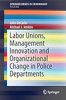 Labor Unions, Management Innovation and Organizational Change in Police Departments (SpringerBriefs in Criminology) 3319215833 Book Cover