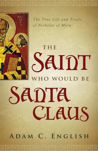 The Saint Who Would Be Santa Claus: The True Life And Trials Of Nicholas Of Myra